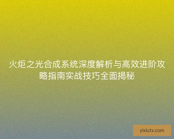 火炬之光合成系统深度解析与高效进阶攻略指南实战技巧全面揭秘