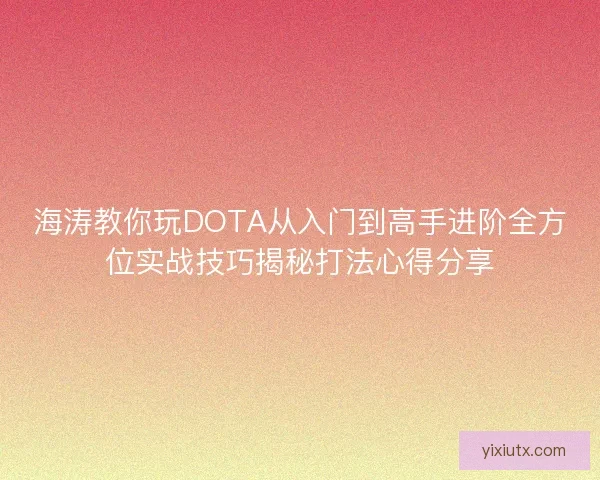 海涛教你玩DOTA从入门到高手进阶全方位实战技巧揭秘打法心得分享