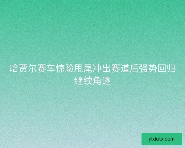 哈贾尔赛车惊险甩尾冲出赛道后强势回归继续角逐